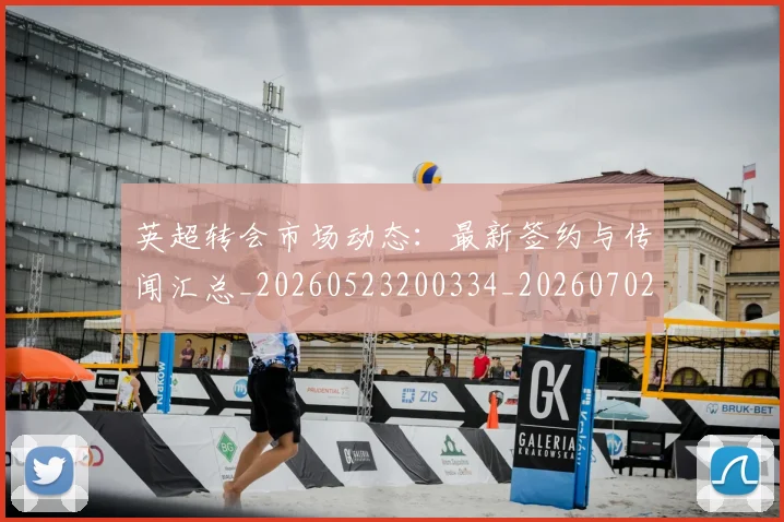 英超转会市场动态：最新签约与传闻汇总_20260523200334_20260702174905