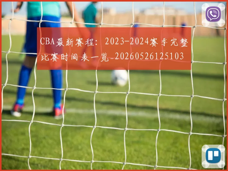 CBA最新赛程:2023-2024赛季完整比赛时间表一览_20260526125103