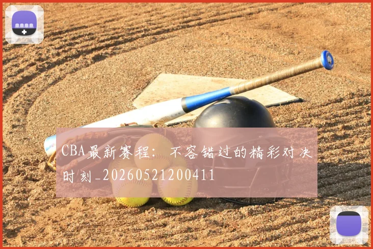 CBA最新赛程:不容错过的精彩对决时刻_20260521200411