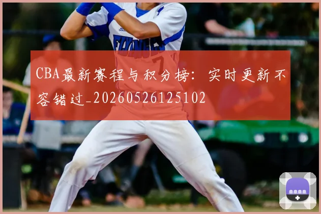 CBA最新赛程与积分榜:实时更新不容错过_20260526125102