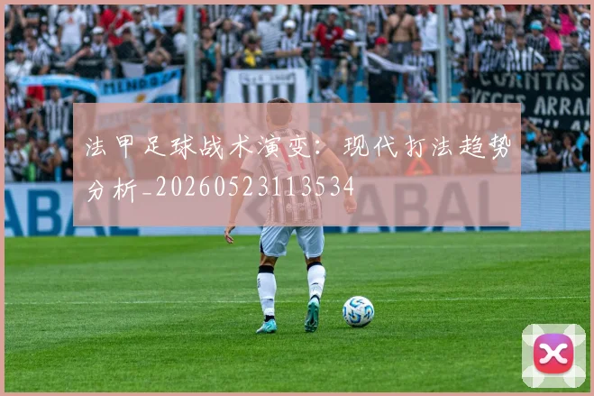 法甲足球战术演变：现代打法趋势分析_20260523113534