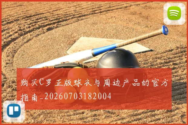 购买C罗正版球衣与周边产品的官方指南_20260703182004
