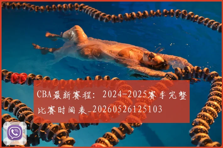 CBA最新赛程:2024-2025赛季完整比赛时间表_20260526125103