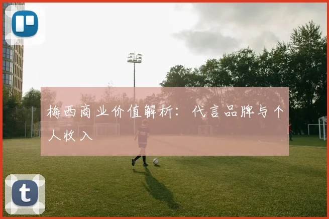 梅西商业价值解析：代言品牌与个人收入