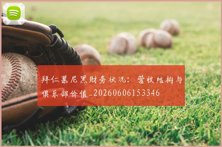 拜仁慕尼黑财务状况：营收结构与俱乐部价值_20260606153346