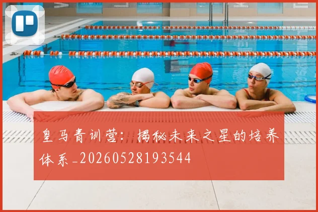 皇马青训营：揭秘未来之星的培养体系_20260528193544