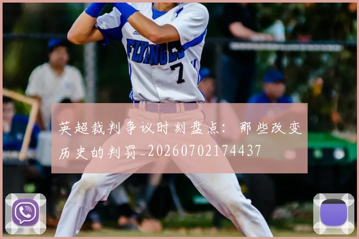 英超裁判争议时刻盘点:那些改变历史的判罚_20260702174437