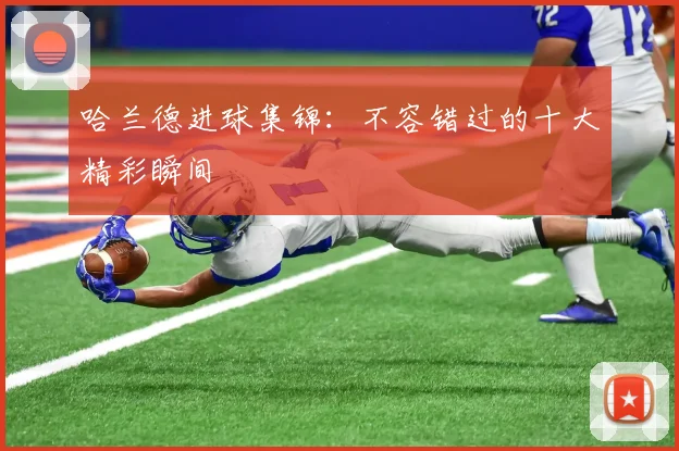 哈兰德进球集锦：不容错过的十大精彩瞬间