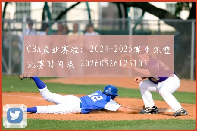 CBA最新赛程:2024-2025赛季完整比赛时间表_20260526125103