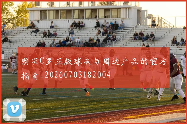 购买C罗正版球衣与周边产品的官方指南_20260703182004