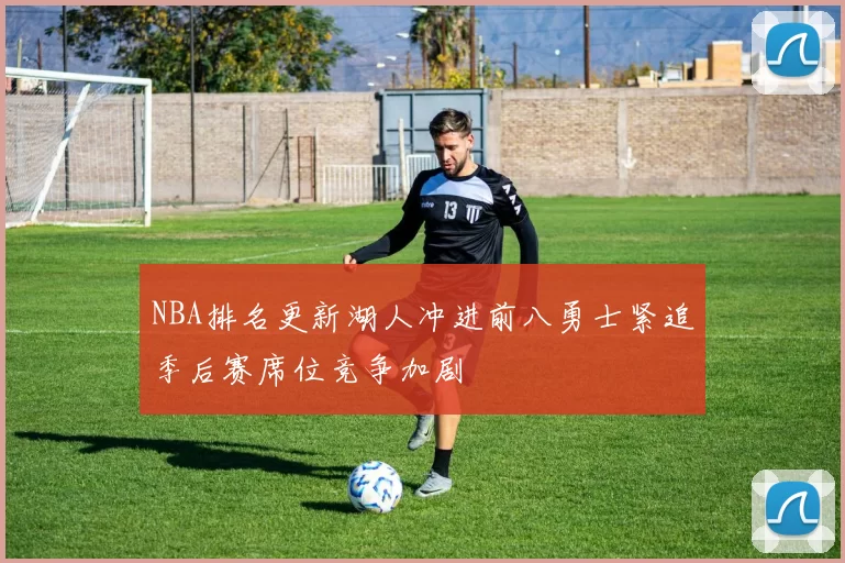 NBA排名更新湖人冲进前八勇士紧追季后赛席位竞争加剧