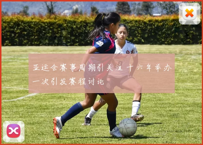 亚运会赛事周期引关注 十六年举办一次引发赛程讨论