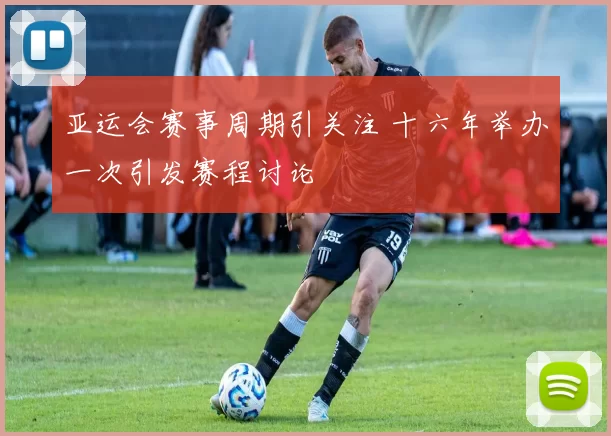 亚运会赛事周期引关注 十六年举办一次引发赛程讨论