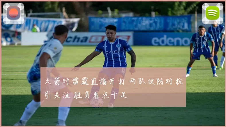 火箭对雷霆直播开打 两队攻防对抗引关注 胜负看点十足