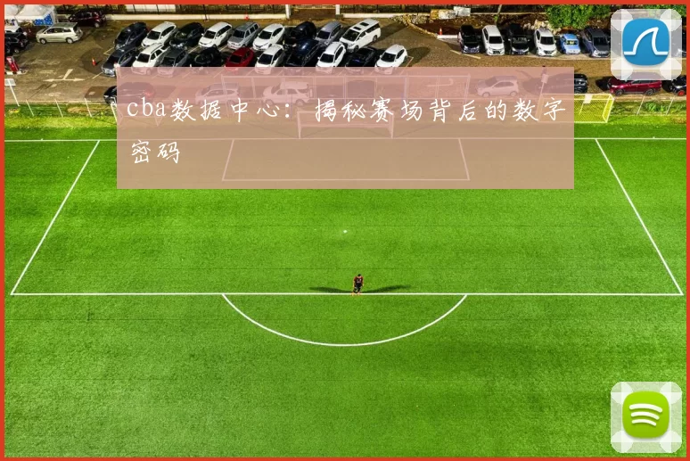 cba数据中心：揭秘赛场背后的数字密码