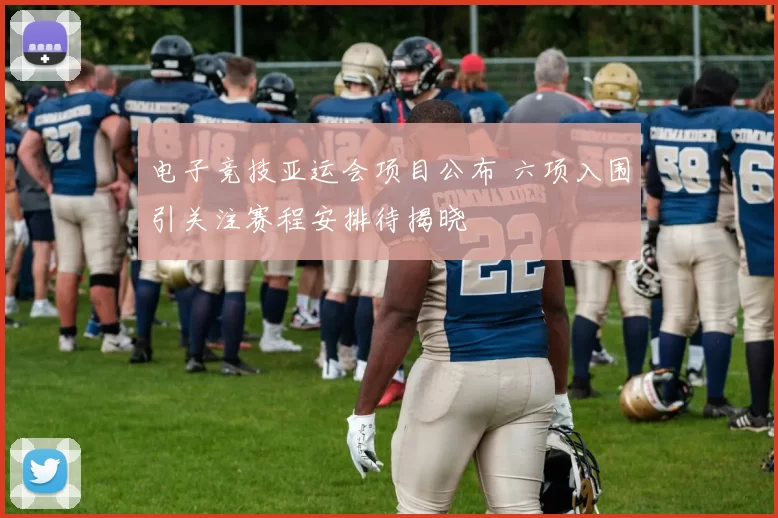 电子竞技亚运会项目公布 六项入围引关注赛程安排待揭晓